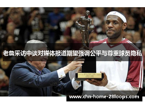 老詹采访中谈对媒体报道期望强调公平与尊重球员隐私 老詹采访中谈对媒体报道期望强调公平与尊重球员隐私