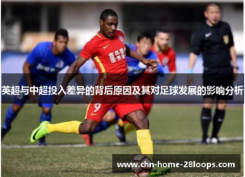 英超与中超投入差异的背后原因及其对足球发展的影响分析 英超与中超投入差异的背后原因及其对足球发展的影响分析