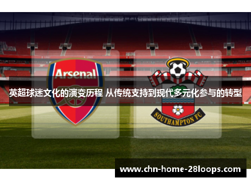 英超球迷文化的演变历程 从传统支持到现代多元化参与的转型 英超球迷文化的演变历程 从传统支持到现代多元化参与的转型