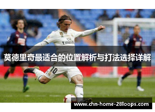莫德里奇最适合的位置解析与打法选择详解 莫德里奇最适合的位置解析与打法选择详解