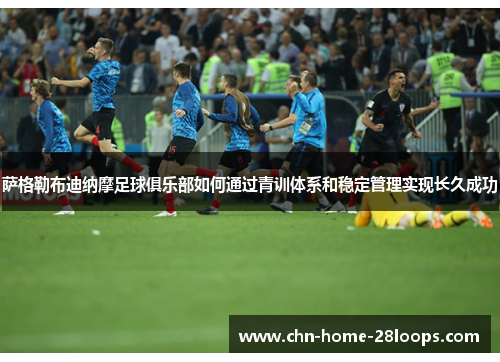 萨格勒布迪纳摩足球俱乐部如何通过青训体系和稳定管理实现长久成功 萨格勒布迪纳摩足球俱乐部如何通过青训体系和稳定管理实现长久成功