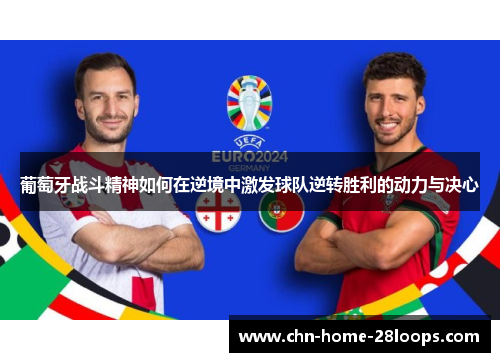 葡萄牙战斗精神如何在逆境中激发球队逆转胜利的动力与决心 葡萄牙战斗精神如何在逆境中激发球队逆转胜利的动力与决心