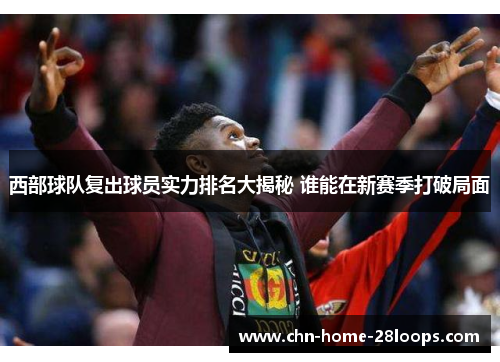 西部球队复出球员实力排名大揭秘 谁能在新赛季打破局面
