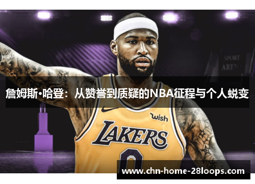詹姆斯·哈登:从赞誉到质疑的NBA征程与个人蜕变 詹姆斯·哈登:从赞誉到质疑的NBA征程与个人蜕变