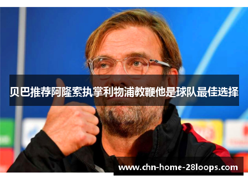 贝巴推荐阿隆索执掌利物浦教鞭他是球队最佳选择 贝巴推荐阿隆索执掌利物浦教鞭他是球队最佳选择