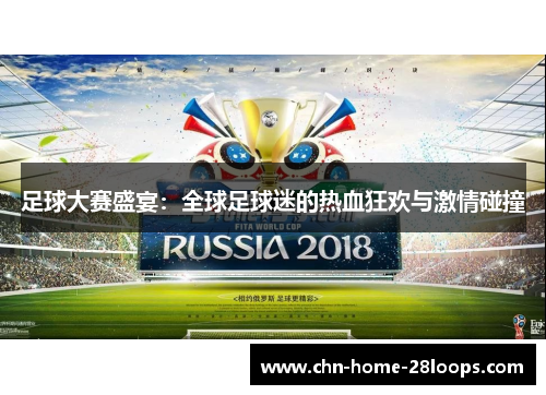 足球大赛盛宴：全球足球迷的热血狂欢与激情碰撞