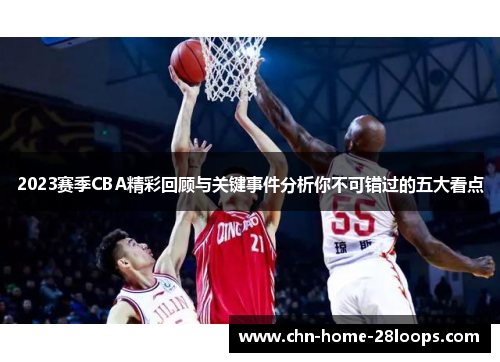 2023赛季CBA精彩回顾与关键事件分析你不可错过的五大看点 2023赛季CBA精彩回顾与关键事件分析你不可错过的五大看点