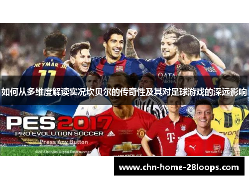 如何从多维度解读实况坎贝尔的传奇性及其对足球游戏的深远影响 如何从多维度解读实况坎贝尔的传奇性及其对足球游戏的深远影响