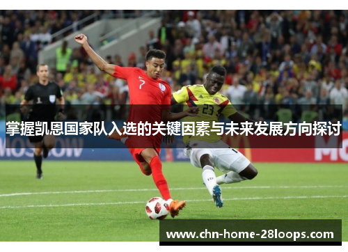 掌握凯恩国家队入选的关键因素与未来发展方向探讨 掌握凯恩国家队入选的关键因素与未来发展方向探讨