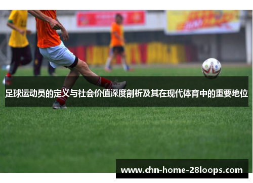 足球运动员的定义与社会价值深度剖析及其在现代体育中的重要地位 足球运动员的定义与社会价值深度剖析及其在现代体育中的重要地位