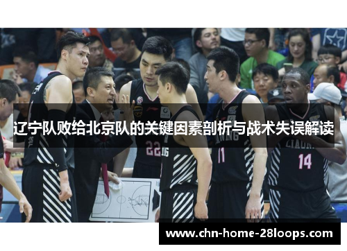 辽宁队败给北京队的关键因素剖析与战术失误解读