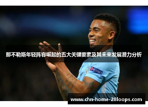 那不勒斯年轻阵容崛起的五大关键要素及其未来发展潜力分析 那不勒斯年轻阵容崛起的五大关键要素及其未来发展潜力分析
