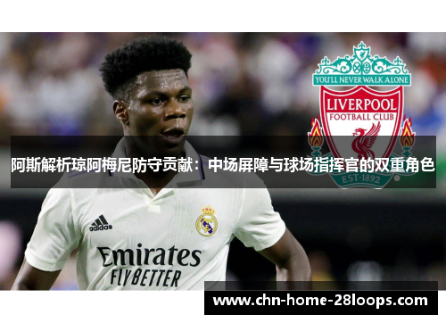 阿斯解析琼阿梅尼防守贡献：中场屏障与球场指挥官的双重角色