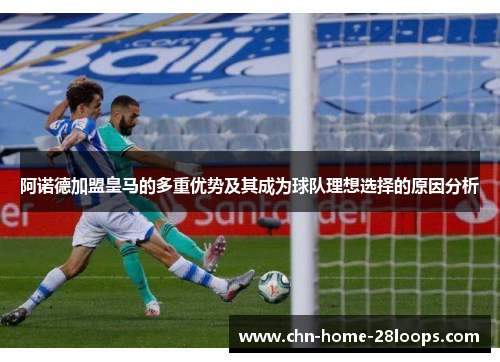 阿诺德加盟皇马的多重优势及其成为球队理想选择的原因分析 阿诺德加盟皇马的多重优势及其成为球队理想选择的原因分析