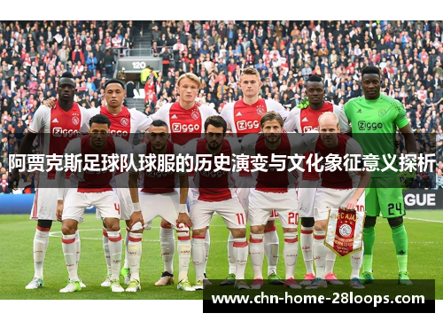 阿贾克斯足球队球服的历史演变与文化象征意义探析 阿贾克斯足球队球服的历史演变与文化象征意义探析