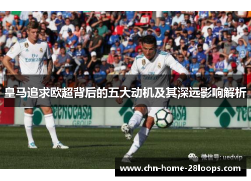皇马追求欧超背后的五大动机及其深远影响解析 皇马追求欧超背后的五大动机及其深远影响解析