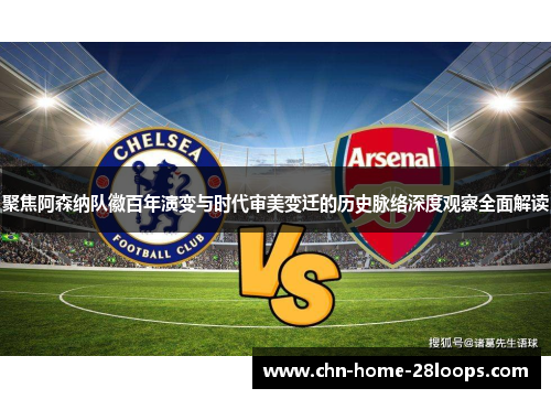 聚焦阿森纳队徽百年演变与时代审美变迁的历史脉络深度观察全面解读 聚焦阿森纳队徽百年演变与时代审美变迁的历史脉络深度观察全面解读