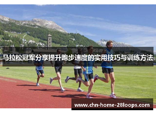 马拉松冠军分享提升跑步速度的实用技巧与训练方法