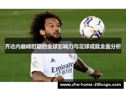 齐达内巅峰时期的全球影响力与足球成就全面分析 齐达内巅峰时期的全球影响力与足球成就全面分析