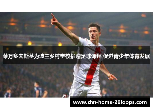 莱万多夫斯基为波兰乡村学校捐赠足球课程 促进青少年体育发展 莱万多夫斯基为波兰乡村学校捐赠足球课程 促进青少年体育发展