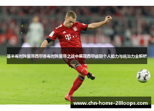 基米希对阵里昂西甲赛希对阵里昂之战中展现西甲级别个人能力与统治力全解析