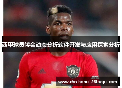 西甲球员转会动态分析软件开发与应用探索分析
