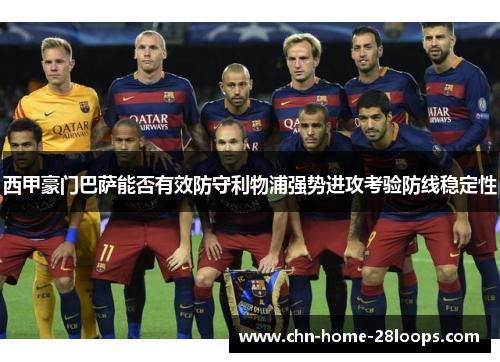 西甲豪门巴萨能否有效防守利物浦强势进攻考验防线稳定性