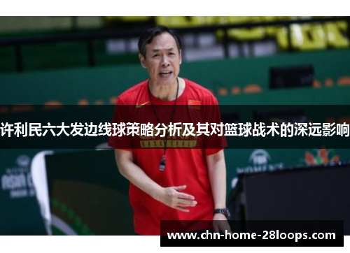 许利民六大发边线球策略分析及其对篮球战术的深远影响