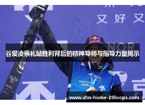 谷爱凌崇礼站胜利背后的精神导师与指导力量揭示