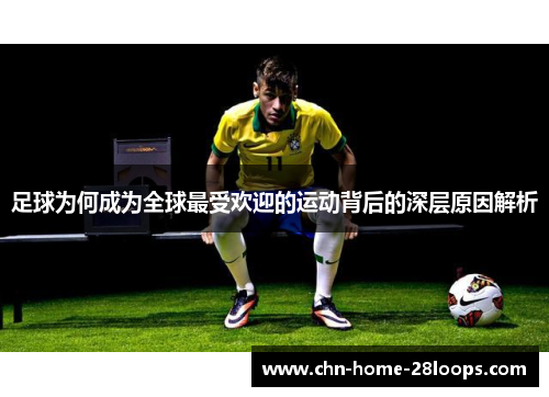 足球为何成为全球最受欢迎的运动背后的深层原因解析
