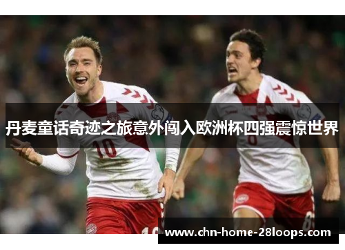 丹麦童话奇迹之旅意外闯入欧洲杯四强震惊世界