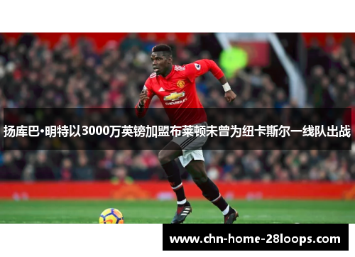 扬库巴·明特以3000万英镑加盟布莱顿未曾为纽卡斯尔一线队出战