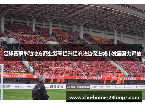 足球赛事带动地方商业繁荣提升经济效益促进城市发展潜力释放 足球赛事带动地方商业繁荣提升经济效益促进城市发展潜力释放