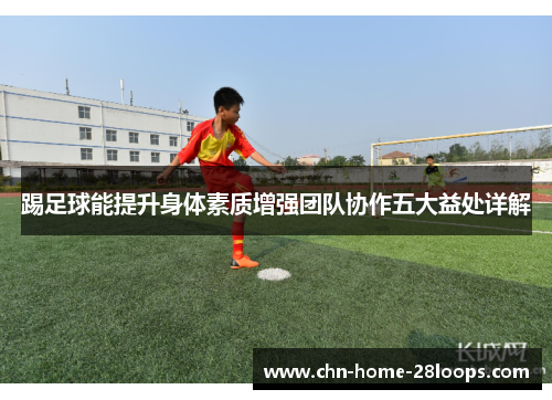 踢足球能提升身体素质增强团队协作五大益处详解 踢足球能提升身体素质增强团队协作五大益处详解