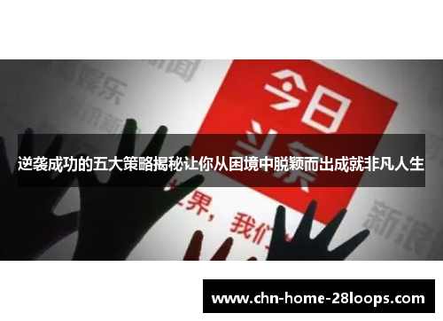 逆袭成功的五大策略揭秘让你从困境中脱颖而出成就非凡人生 逆袭成功的五大策略揭秘让你从困境中脱颖而出成就非凡人生