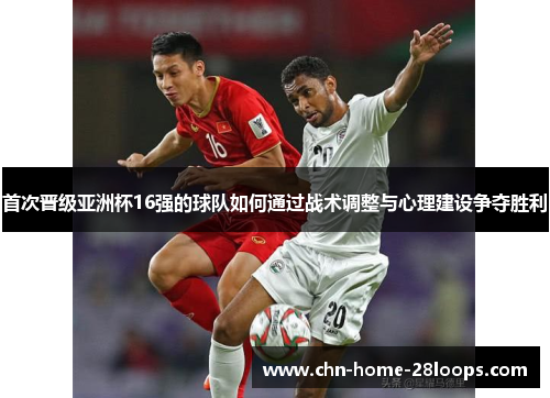 首次晋级亚洲杯16强的球队如何通过战术调整与心理建设争夺胜利 首次晋级亚洲杯16强的球队如何通过战术调整与心理建设争夺胜利