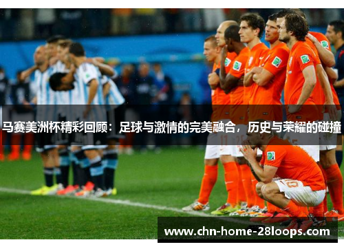马赛美洲杯精彩回顾：足球与激情的完美融合，历史与荣耀的碰撞